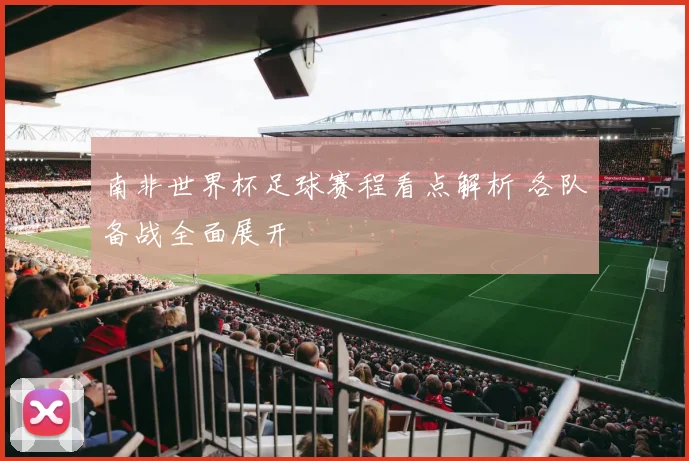 南非世界杯足球赛程看点解析 各队备战全面展开
