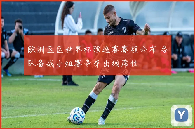 欧洲区区世界杯预选赛赛程公布 各队备战小组赛争夺出线席位
