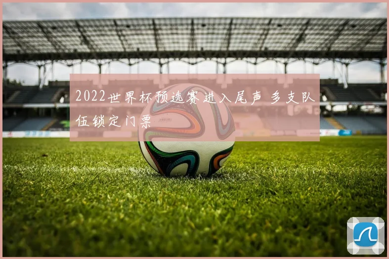 2022世界杯预选赛进入尾声 多支队伍锁定门票