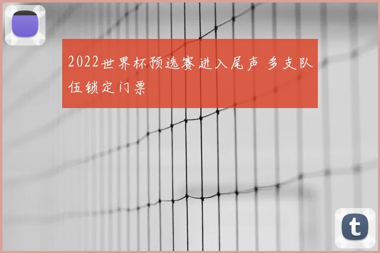 2022世界杯预选赛进入尾声 多支队伍锁定门票