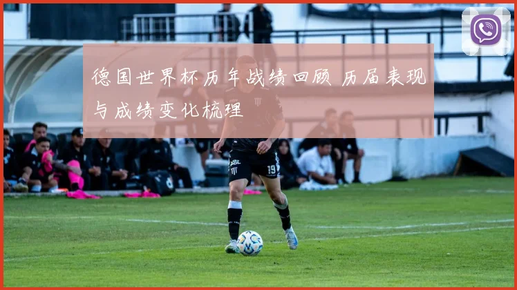 德国世界杯历年战绩回顾 历届表现与成绩变化梳理