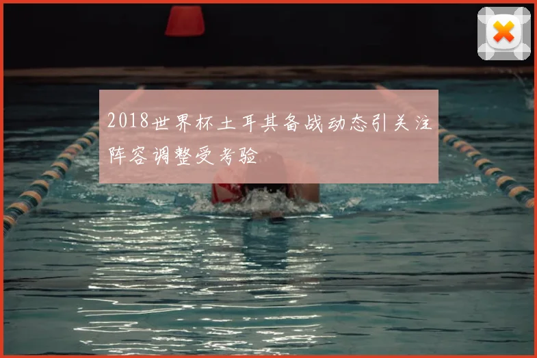 2018世界杯土耳其备战动态引关注阵容调整受考验