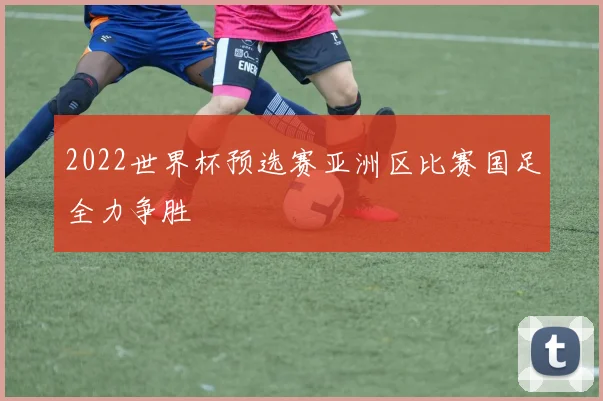 2022世界杯预选赛亚洲区比赛国足全力争胜