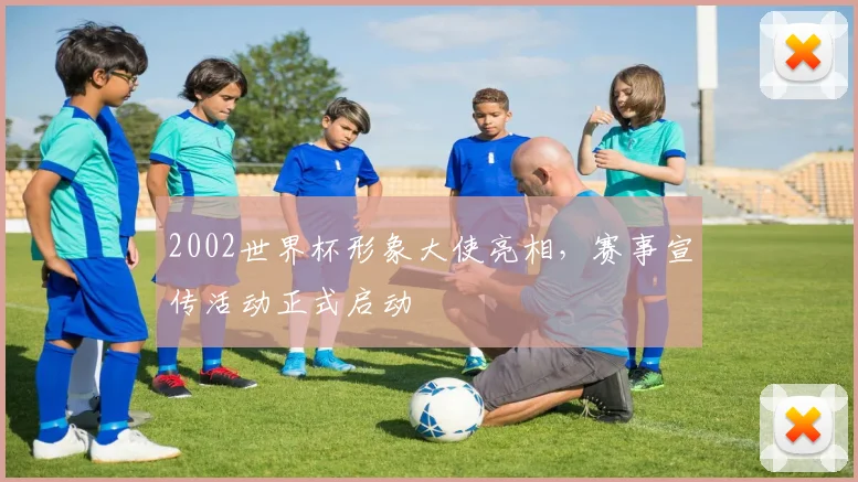 2002世界杯形象大使亮相,赛事宣传活动正式启动